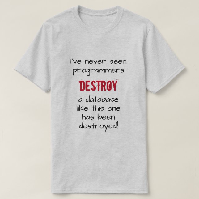 "I’ve never seen programmers destroy a database …" T-Shirt (Design Front)
