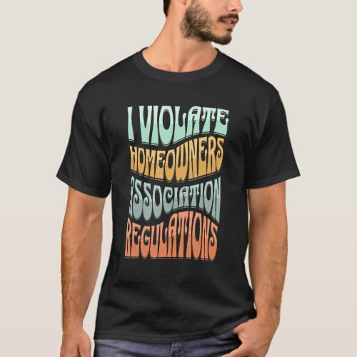 I Violate Homeowners Association Guidelines T_Shirt
