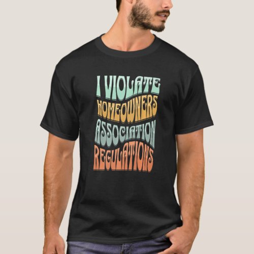 I Violate Homeowners Association Guidelines   T_Shirt