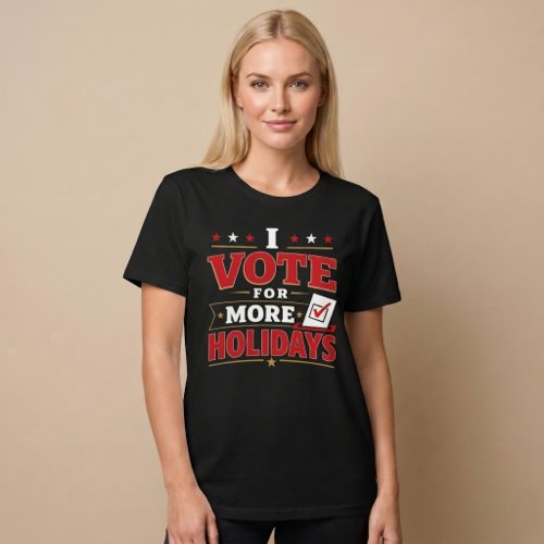I Vote For More Holidays T-Shirt