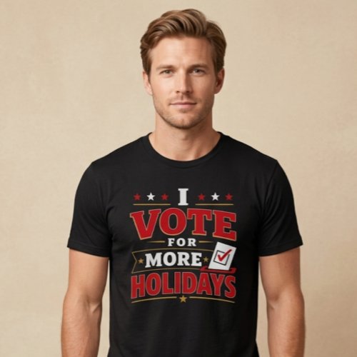 I Vote For More Holidays T-Shirt