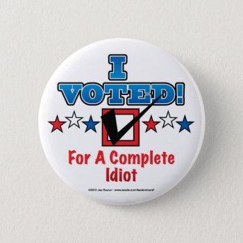 I Voted For A Complete Idiot Button by BastardCard at Zazzle