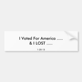 I Voted For America .....& I LOST ....., 1-20-13 Bumper Sticker