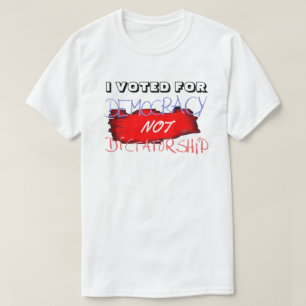 I VOTED FOR DEMOCRACY NOT DICTATORSHIP.... T-Shirt