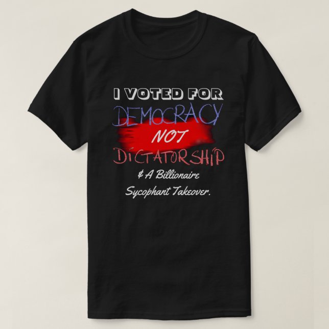 I VOTED FOR DEMOCRACY NOT DICTATORSHIP.... T-Shirt (Design Front)