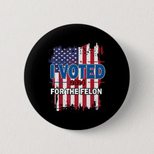 I Voted For The Felon; Funny Republican Trump 2024 Button