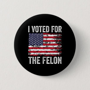 I Voted For The Felon; Funny Republican Trump 2024 Button