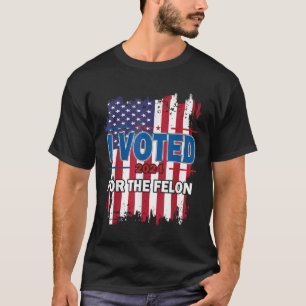 I Voted For The Felon; Funny Republican Trump 2024 T-Shirt