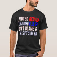 I Voted Red You Voted Blue Don't Blame Me 