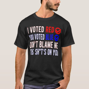 I Voted Red You Voted Blue Don't Blame Me  T-Shirt