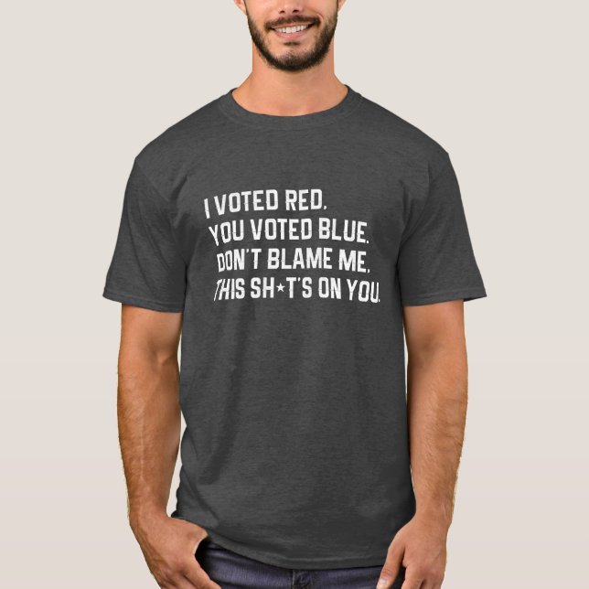 I voted red you voted blue, don't blame me T-Shirt (Front)