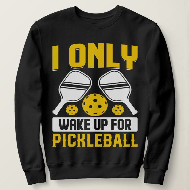 I wake Up for Pickleball Art For Men Women Sweatshirt (Design Front)