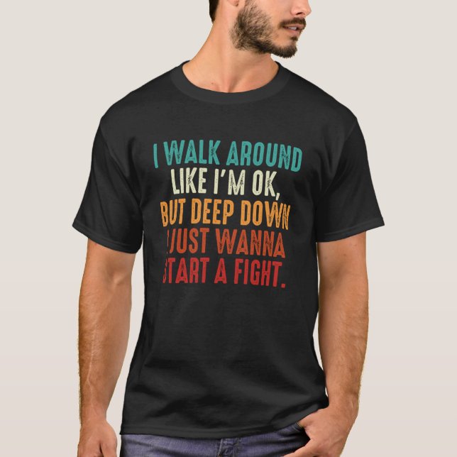 I Walk Around Like I'm Ok But Deep Down I Just Wan T-Shirt (Front)