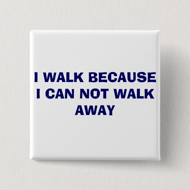 I WALK BECAUSE I CAN NOT WALK AWAY PINBACK BUTTON (Front)