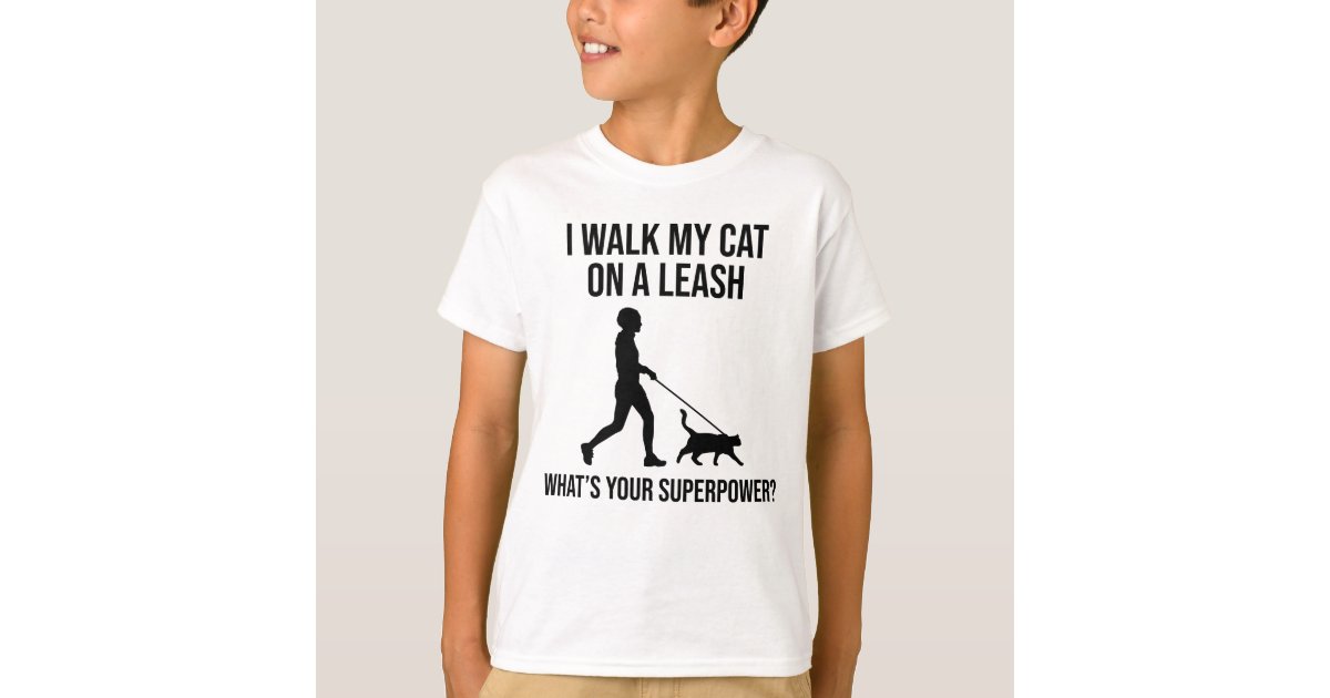 I Walk My Cat On A Leash What S Your Superpower T Shirt
