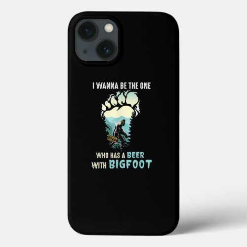 I Wanna Be The One Who Has A Beer With Bigfoot iPhone 13 Case