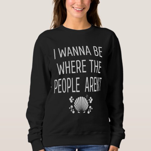 I Wanna Be Where The People Arent  Antisocial Sweatshirt