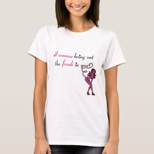 I wanna bring out the freak in you T-Shirt