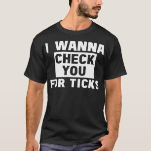 I Wanna Check You For Ticks T-Shirt