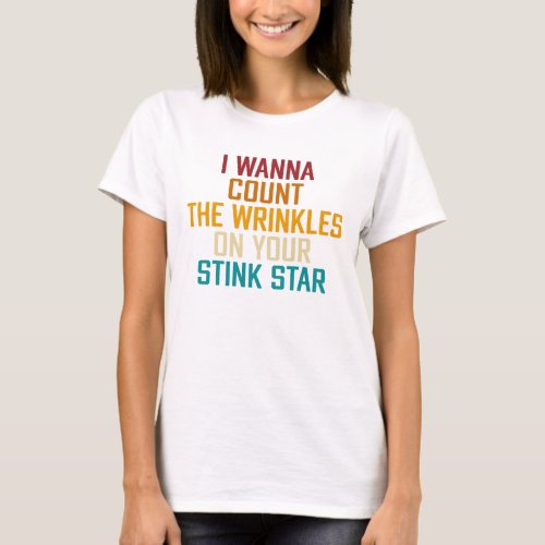 I Wanna Count The Wrinkles On Your Stink Star T_Shirt