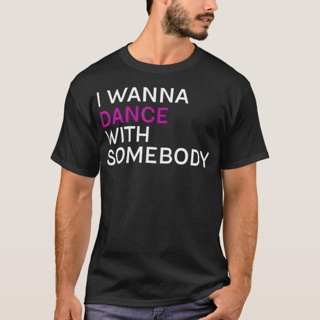 I Wanna Dance With Somebody T-Shirt (Front)
