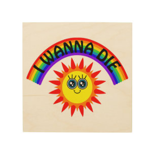 I Wanna Die - Rainbow Smiling Sun Wood Wall Art