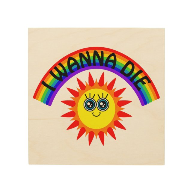 I Wanna Die - Rainbow Smiling Sun Wood Wall Art (Front)