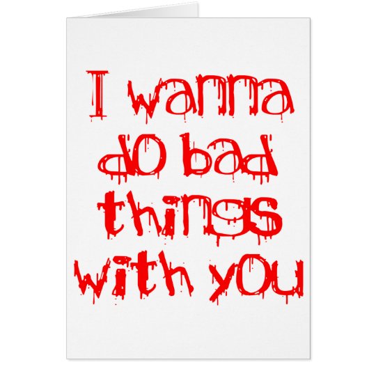 I Wanna do Bad Things With You Card