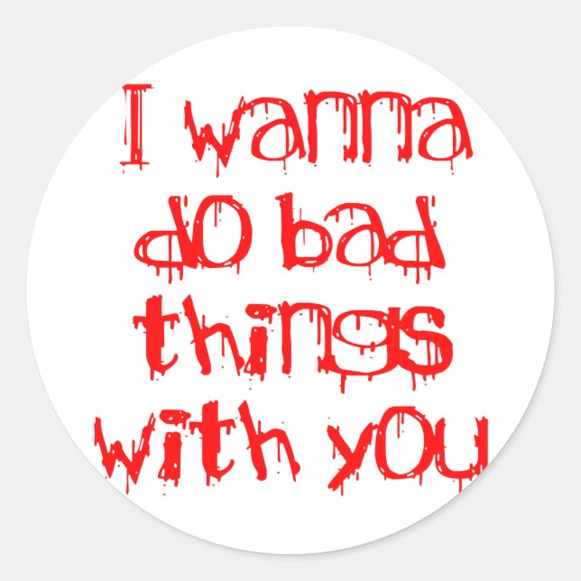 I Wanna do Bad Things With You Classic Round Sticker (Front)