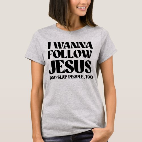 I wanna follow Jesus and slap people too T_Shirt