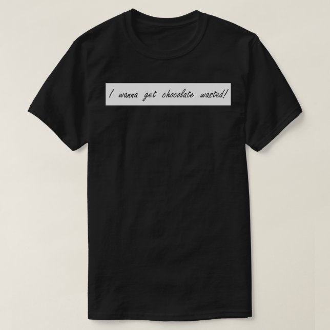 i wanna get chocolate wasted T-Shirt (Design Front)