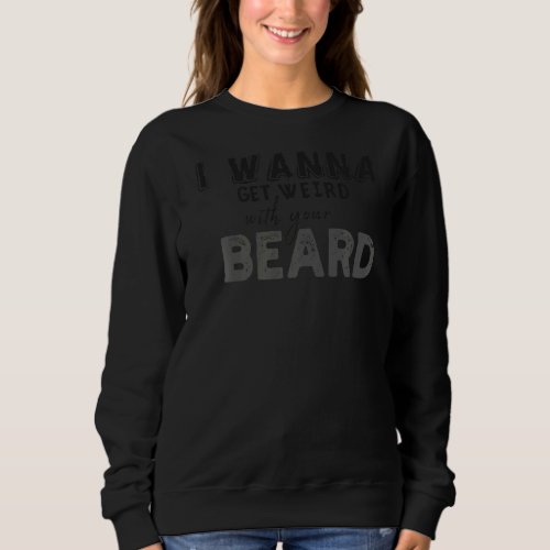 I Wanna Get Weird With Your Beard Sweatshirt