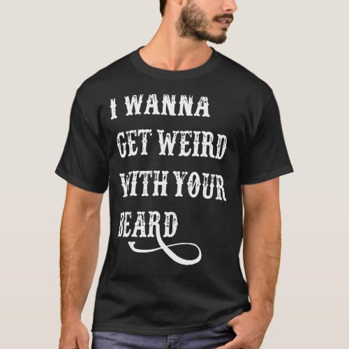 I Wanna Get Weird With Your Beard T_Shirt