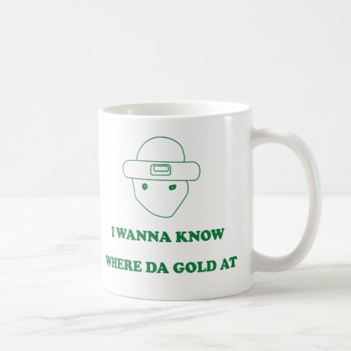 I Wanna Know Where Da Gold At Coffee Mug