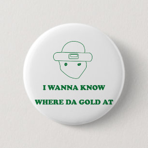 I Wanna Know Where Da Gold At Pinback Button