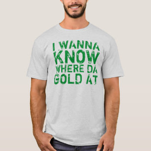 I Wanna Know Where Da Gold At T-Shirt
