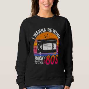 I Wanna Rewind Back to the 80's Retro Nostalgia Vi Sweatshirt