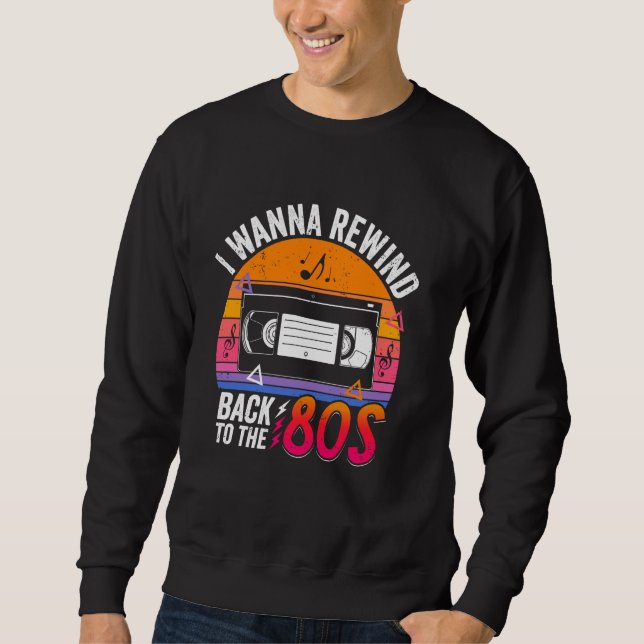 I Wanna Rewind Back to the 80's Retro Nostalgia Vi Sweatshirt (Front)