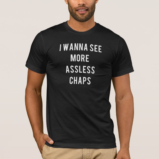 I Wanna See More Assless Chaps T-Shirt | Zazzle