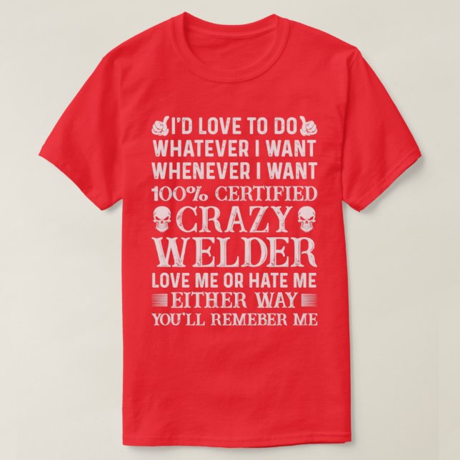 I Want 100 Certified Crazy Welder Proud Welder s F T-Shirt (Design Front)