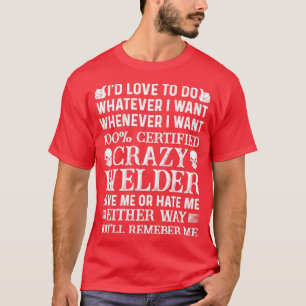 I Want 100 Certified Crazy Welder Proud Welder s F T-Shirt