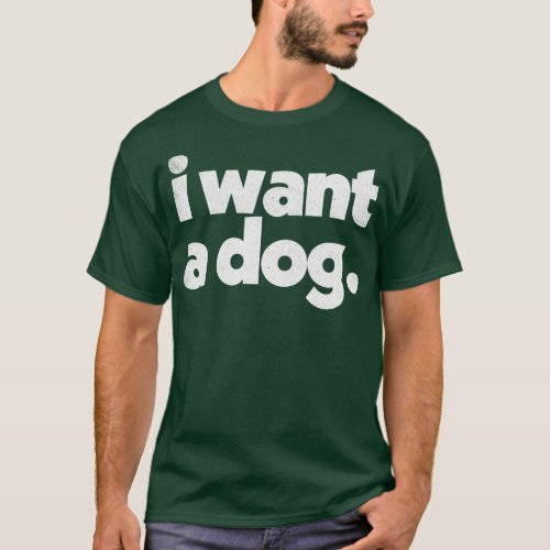 I Want A DOG T_Shirt