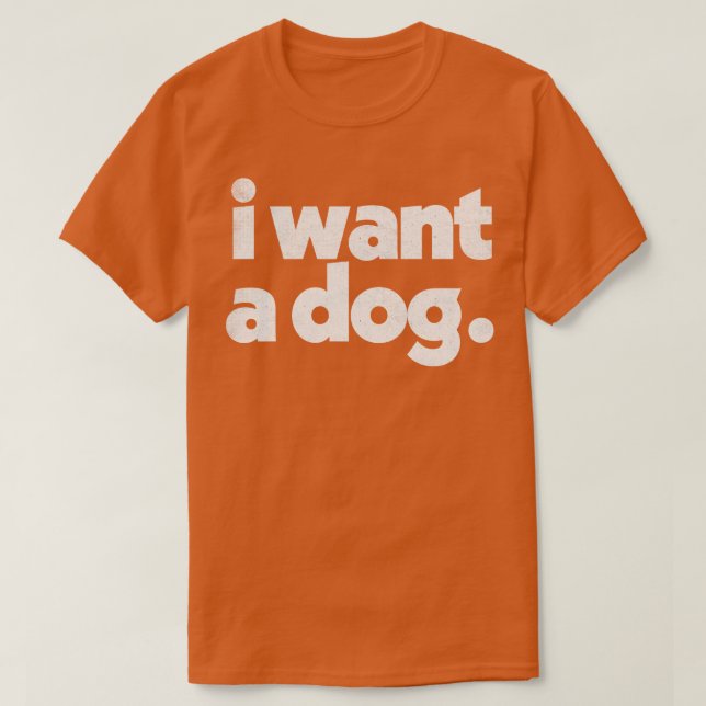 I Want A DOG T-Shirt (Design Front)