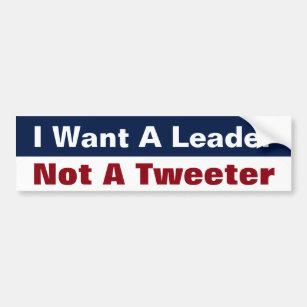 I Want A Leader Not A Tweeter - Anti Trump Bumper Sticker