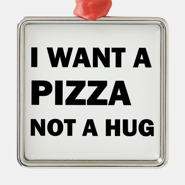 I Want A Pizza Not A Hug Metal Ornament (Front)