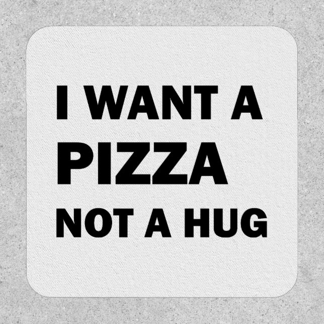 I Want A Pizza Not A Hug Patch (Front)