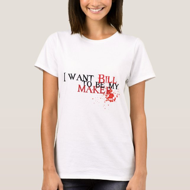 I want Bill to be my maker T-Shirt (Front)