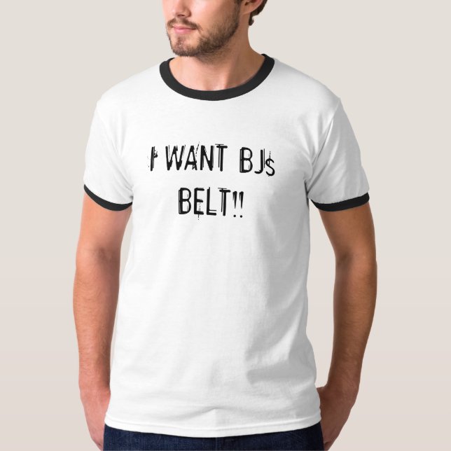 I WANT BJs BELT!! T-Shirt (Front)
