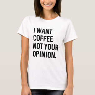 I Want Coffee Not Your Opinion T-Shirt