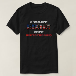 I WANT DEMOCRACY NOT DICTATORSHIP T-Shirt